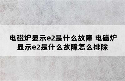 电磁炉显示e2是什么故障 电磁炉显示e2是什么故障怎么排除